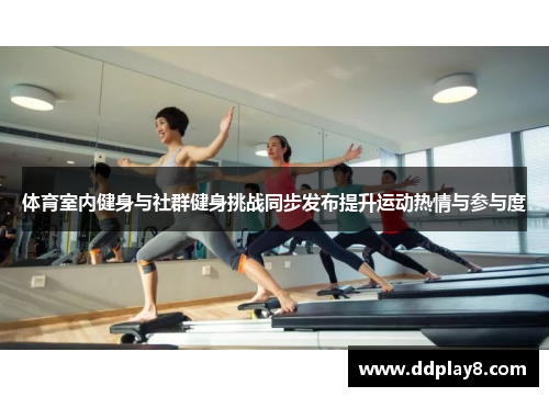 体育室内健身与社群健身挑战同步发布提升运动热情与参与度